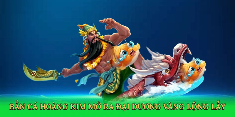 Bắn cá hoàng kim mở ra đại dương vàng lộng lẫy