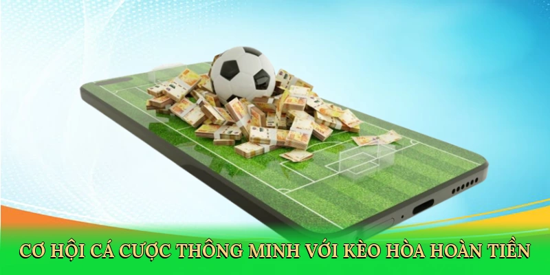 Cơ hội cá cược thông minh với kèo hòa hoàn tiền