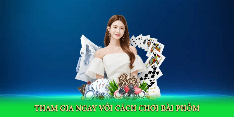 Tham gia ngay với Cách chơi bài phỏm