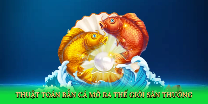 Thuật toán bắn cá mở ra thế giới săn thưởng